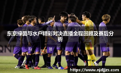 东京绿茵与水户精彩对决直播全程回顾及赛后分析