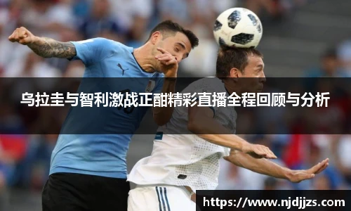 乌拉圭与智利激战正酣精彩直播全程回顾与分析